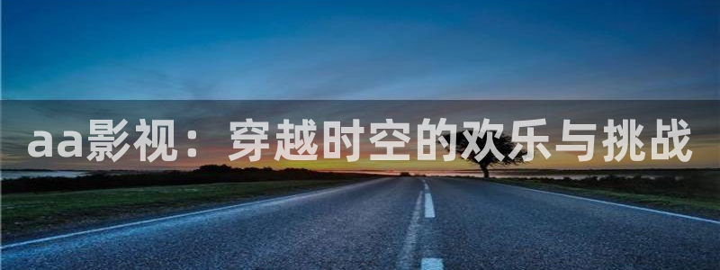 青柠影院在线：aa影视：穿越时空的欢乐与挑战