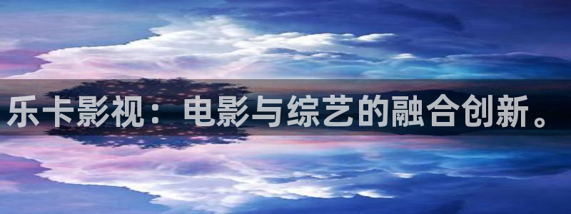青柠影院最新免费高清电视剧：乐卡影视：电影与综艺的融合创新。