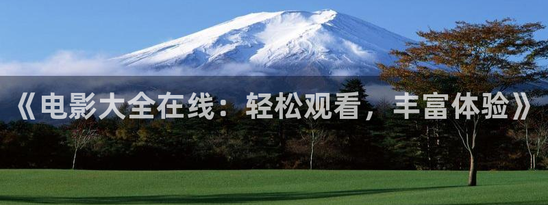青柠檬影院在线观看：《电影大全在线：轻松观看，丰富体验》